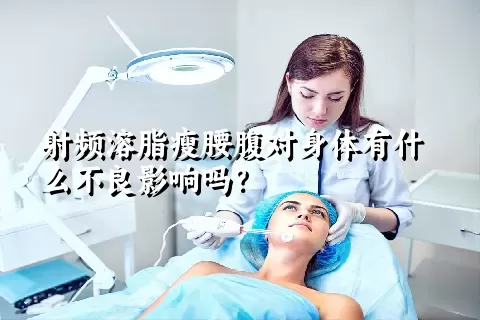 射频溶脂瘦腰腹对身体有什么不良影响吗？