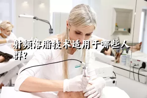 射频溶脂技术适用于哪些人群？