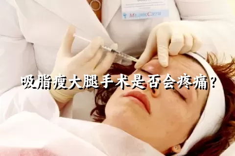 吸脂瘦大腿手术是否会疼痛？