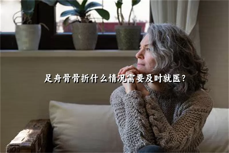 足舟骨骨折什么情况需要及时就医？