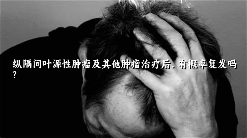 纵隔间叶源性肿瘤及其他肿瘤治疗后，有概率复发吗?