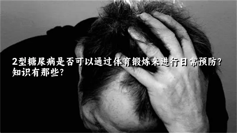 2型糖尿病是否可以通过体育锻炼来进行日常预防？知识有那些？