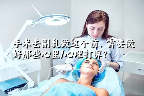 手术去副乳做这个前，需要做好那些心里/心理打算？