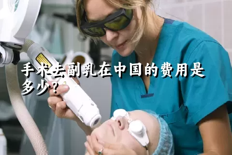 手术去副乳在中国的费用是多少？