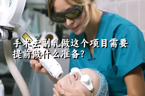 手术去副乳做这个项目需要提前做什么准备？