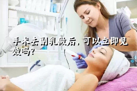 手术去副乳做后，可以立即见效吗？