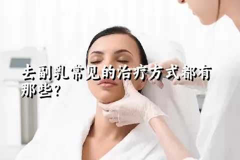 去副乳常见的治疗方式都有那些？