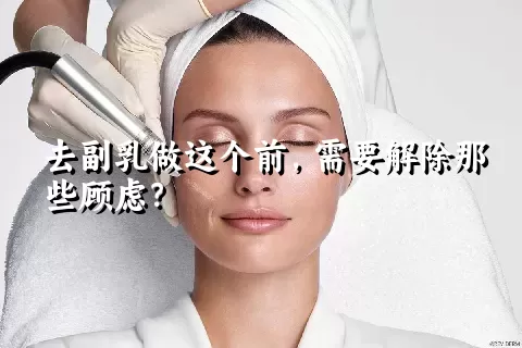 去副乳做这个前，需要解除那些顾虑？