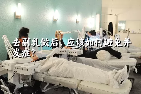 去副乳做后，应该如何避免并发症？