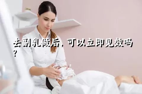 去副乳做后，可以立即见效吗？