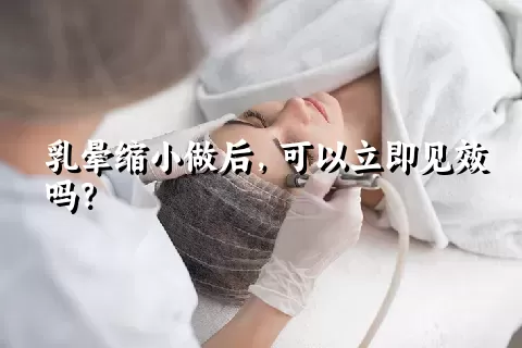 乳晕缩小做后，可以立即见效吗？