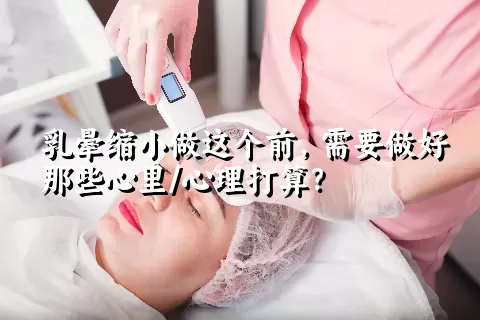 乳晕缩小做这个前，需要做好那些心里/心理打算？