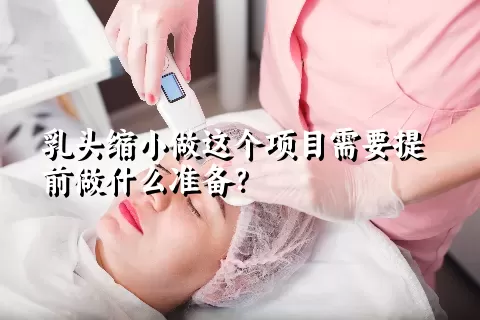 乳头缩小做这个项目需要提前做什么准备？