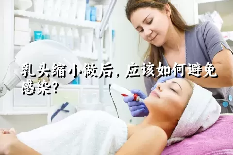 乳头缩小做后，应该如何避免感染？