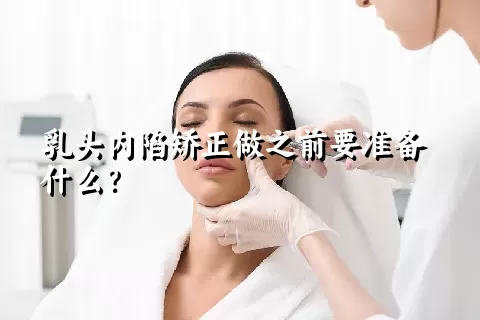 乳头内陷矫正做之前要准备什么？