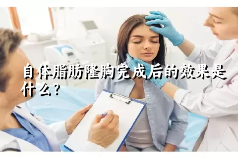 自体脂肪隆胸完成后的效果是什么？