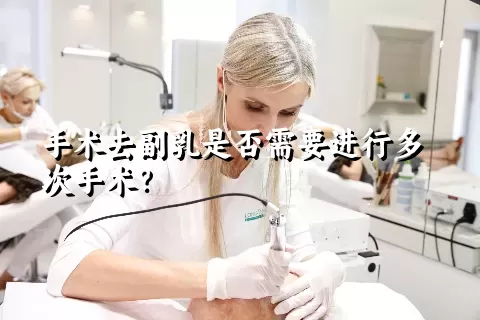 手术去副乳是否需要进行多次手术？