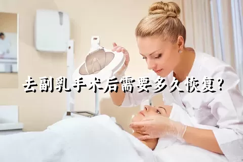 去副乳手术后需要多久恢复?