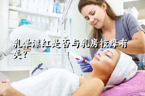 乳晕漂红是否与乳房按摩有关？