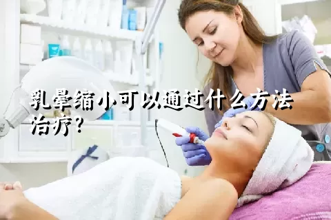 乳晕缩小可以通过什么方法治疗？