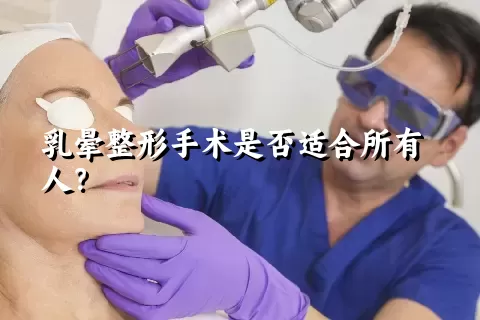 乳晕整形手术是否适合所有人？