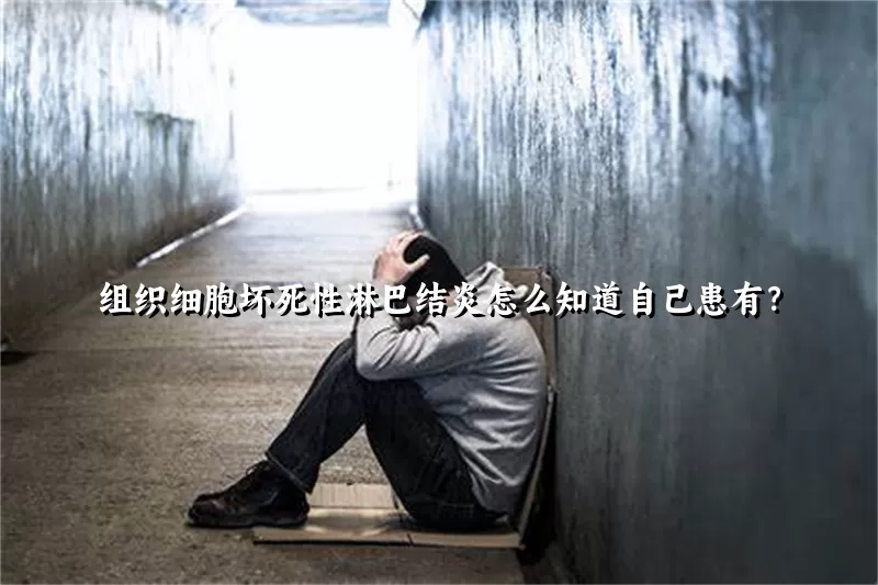 组织细胞坏死性淋巴结炎怎么知道自己患有？