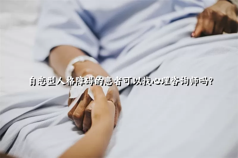 自恋型人格障碍的患者可以找心理咨询师吗？