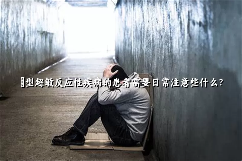 Ⅰ型超敏反应性疾病的患者需要日常注意些什么？