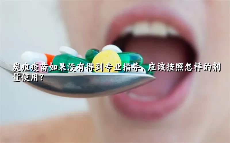 炭疽疫苗如果没有得到专业指导，应该按照怎样的剂量使用？