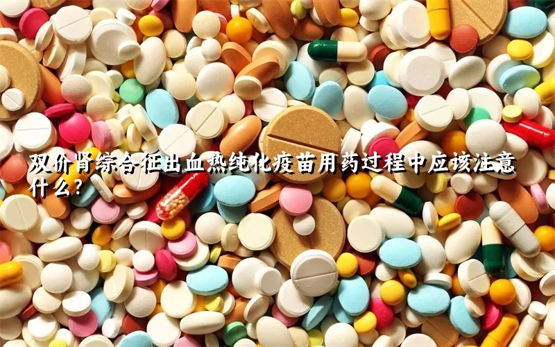 双价肾综合征出血热纯化疫苗用药过程中应该注意什么？