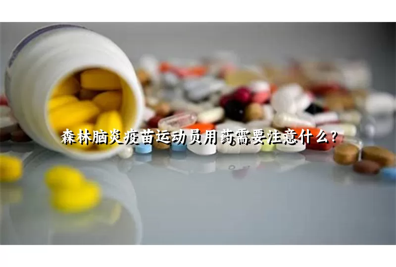 森林脑炎疫苗运动员用药需要注意什么？