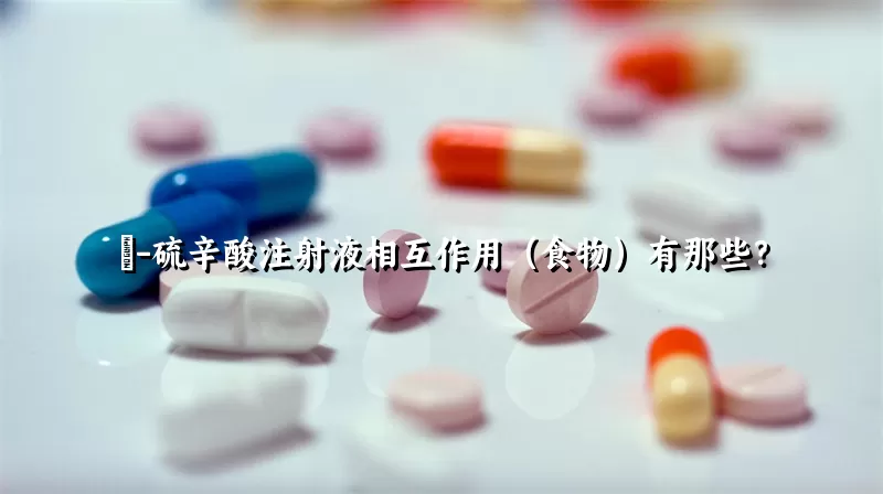 α-硫辛酸注射液相互作用（食物）有那些？