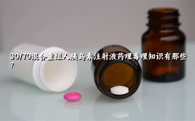 30/70混合重组人胰岛素注射液药理毒理知识有那些？