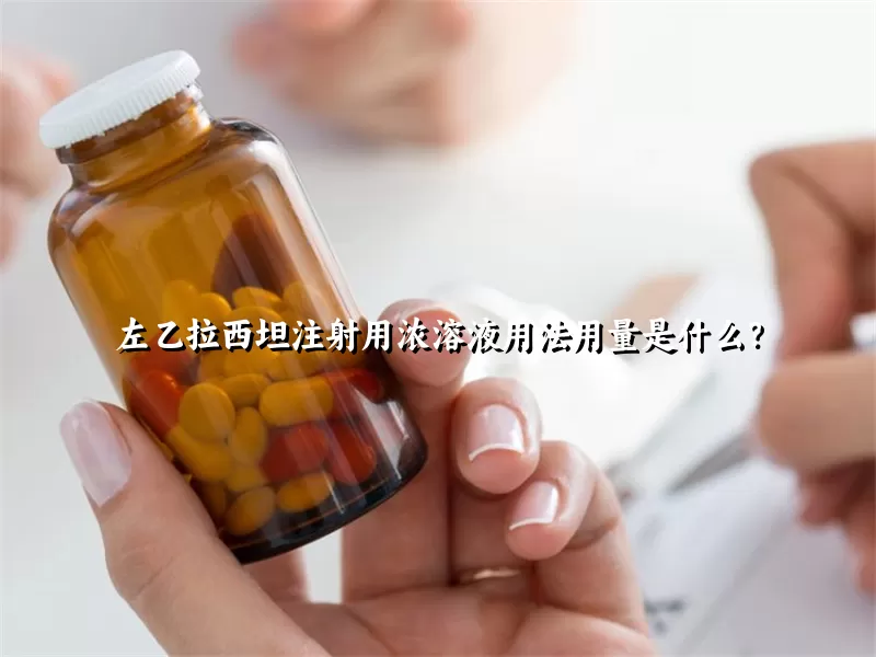 左乙拉西坦注射用浓溶液用法用量是什么？