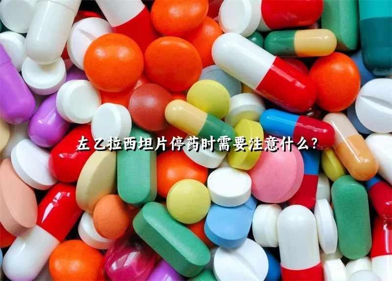 左乙拉西坦片停药时需要注意什么？