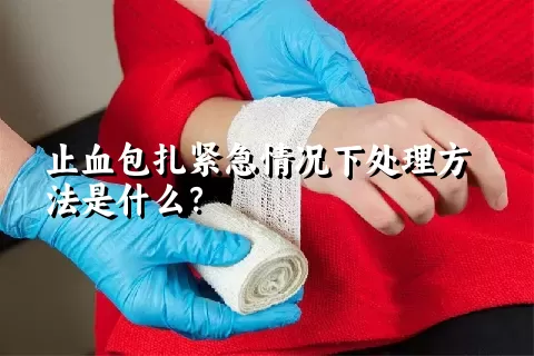 止血包扎紧急情况下处理方法是什么？