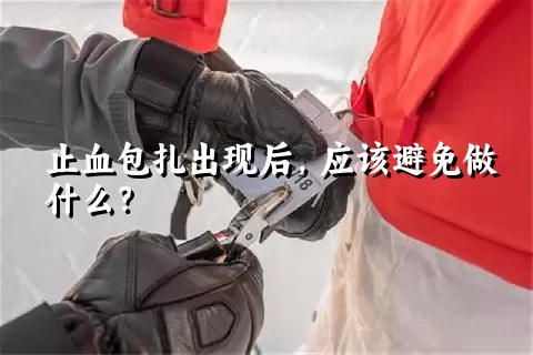 止血包扎出现后，应该避免做什么？