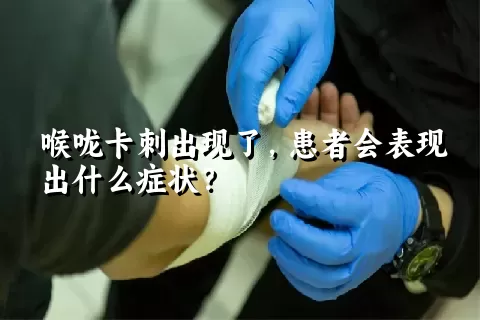 喉咙卡刺出现了，患者会表现出什么症状？