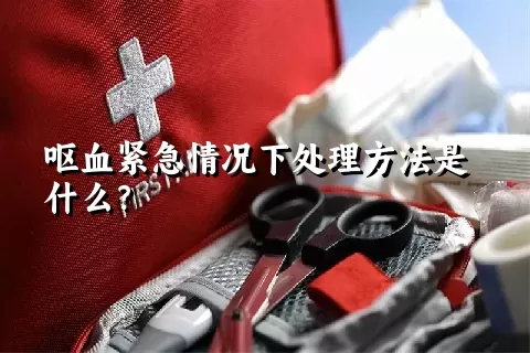 呕血紧急情况下处理方法是什么？