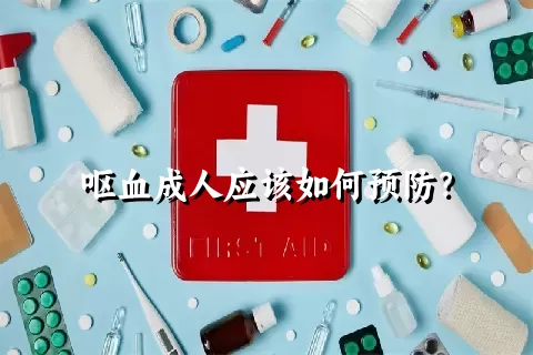 呕血成人应该如何预防？