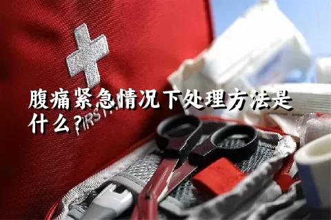 腹痛紧急情况下处理方法是什么？