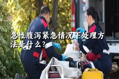 急性腹泻紧急情况下处理方法是什么？