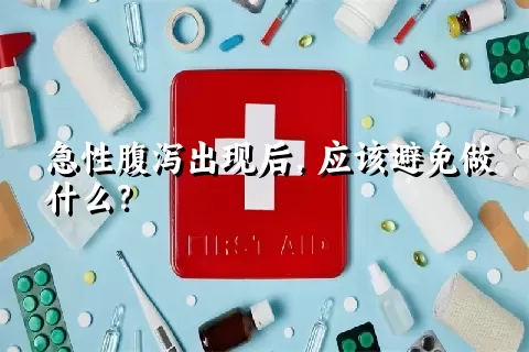 急性腹泻出现后，应该避免做什么？