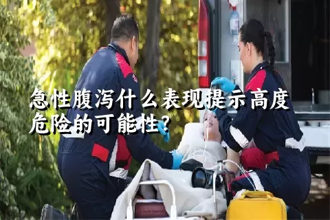 急性腹泻什么表现提示高度危险的可能性？