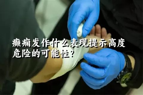 癫痫发作什么表现提示高度危险的可能性？