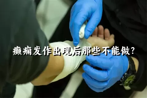 癫痫发作出现后那些不能做？