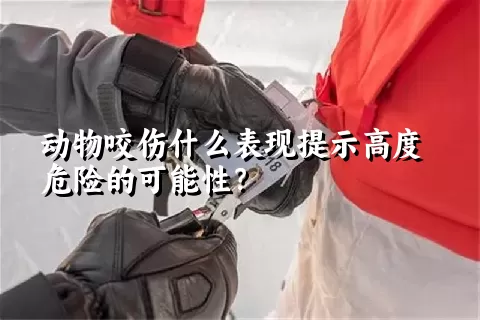 动物咬伤什么表现提示高度危险的可能性？