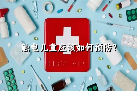 触电儿童应该如何预防？