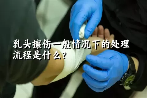 乳头擦伤一般情况下的处理流程是什么？