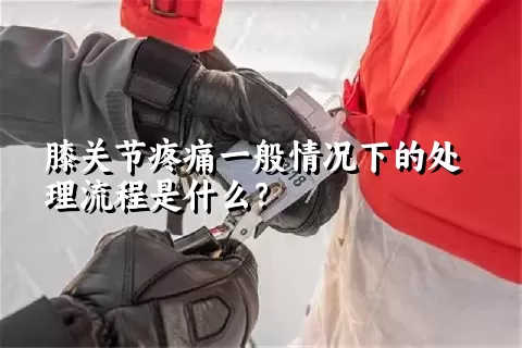 膝关节疼痛一般情况下的处理流程是什么？